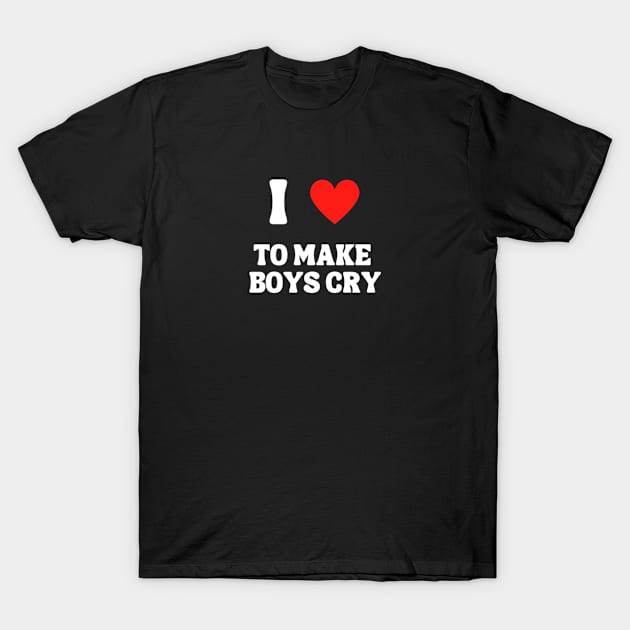 I Love To Make Boys Cry T-Shirt by hippohost